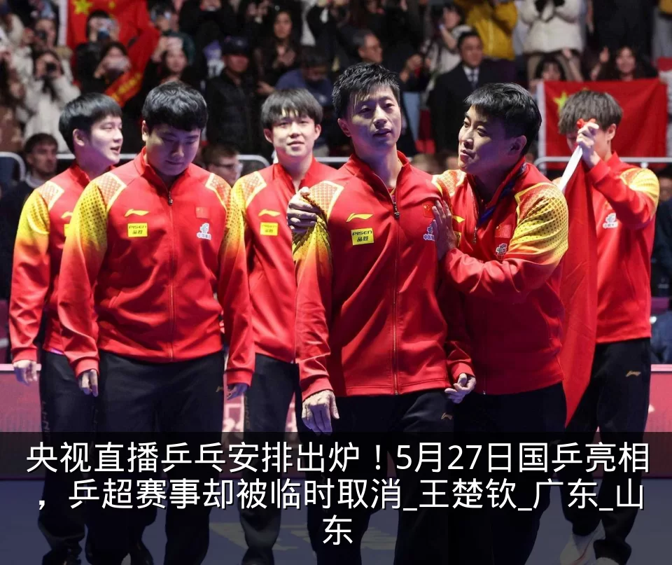 央视直播乒乓安排出炉！5月27日国乒亮相，乒超赛事却被临时取消_王楚钦_广东_山东