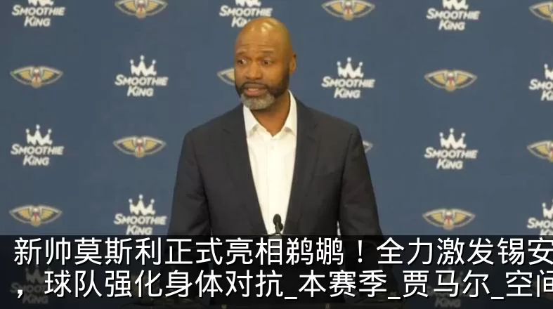 新帅莫斯利正式亮相鹈鹕!全力激发锡安潜力,球队强化身体对抗_本赛季_贾马尔_空间