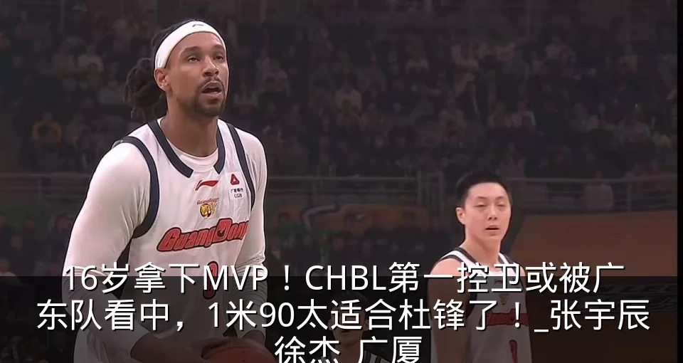 16岁拿下MVP!CHBL第一控卫或被广东队看中,1米90太适合杜锋了!_张宇辰_徐杰_广厦