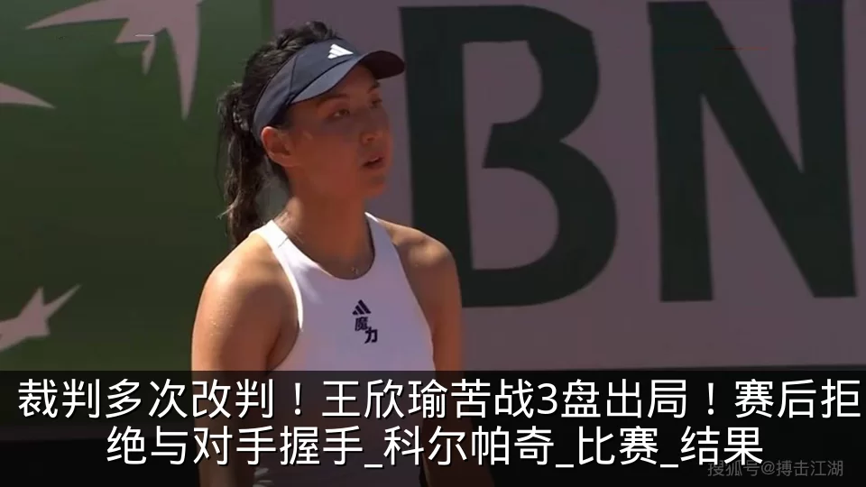 裁判多次改判！王欣瑜苦战3盘出局！赛后拒绝与对手握手_科尔帕奇_比赛_结果