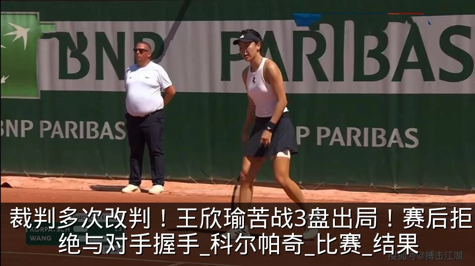 裁判多次改判！王欣瑜苦战3盘出局！赛后拒绝与对手握手_科尔帕奇_比赛_结果